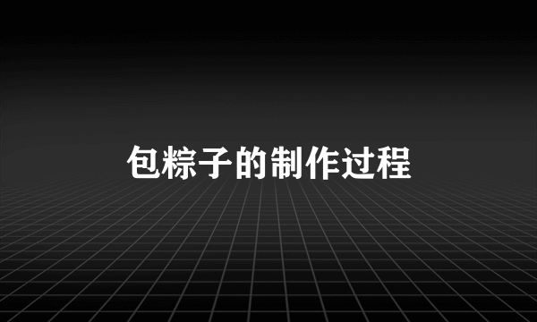 包粽子的制作过程