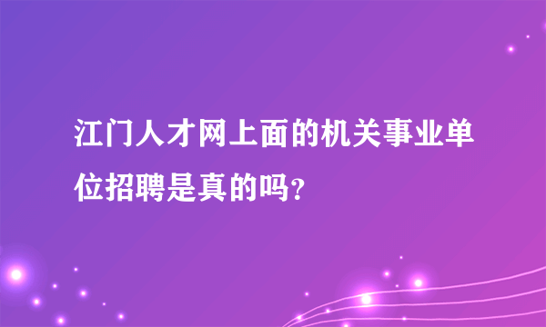 江门人才网上面的机关事业单位招聘是真的吗？