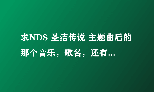 求NDS 圣洁传说 主题曲后的那个音乐，歌名，还有可以下载的音乐软件！