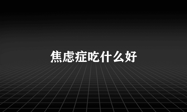 焦虑症吃什么好