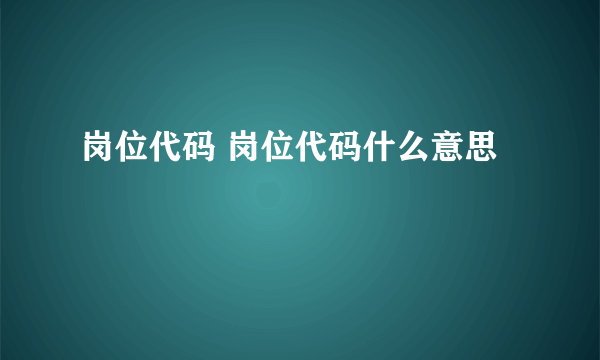 岗位代码 岗位代码什么意思