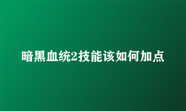 暗黑血统2技能该如何加点