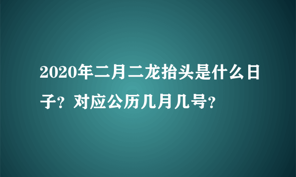 2020年二月二龙抬头是什么日子？对应公历几月几号？