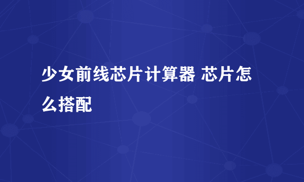 少女前线芯片计算器 芯片怎么搭配