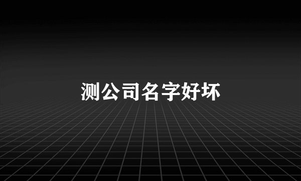 测公司名字好坏