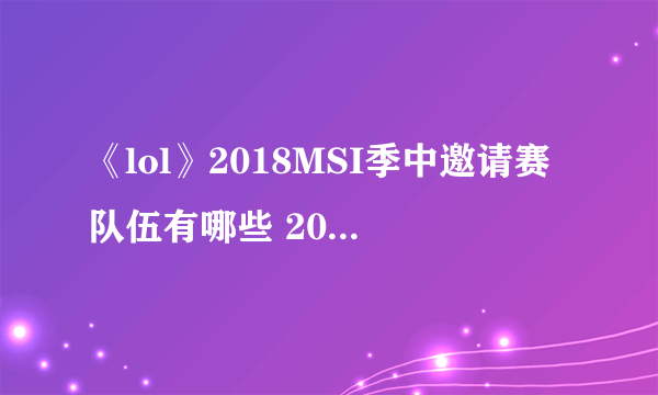 《lol》2018MSI季中邀请赛队伍有哪些 2018MSI赛程时间表