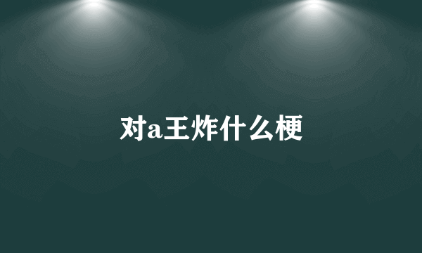 对a王炸什么梗