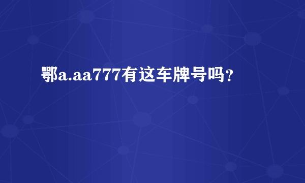 鄂a.aa777有这车牌号吗？
