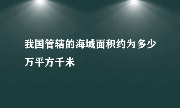 我国管辖的海域面积约为多少万平方千米