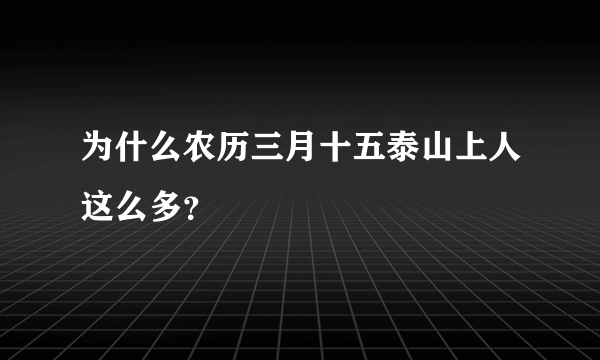 为什么农历三月十五泰山上人这么多？