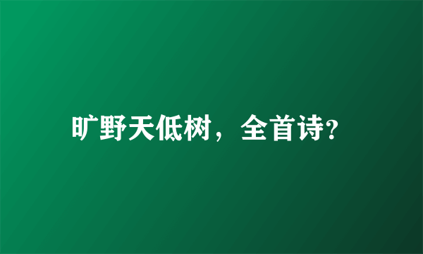 旷野天低树，全首诗？