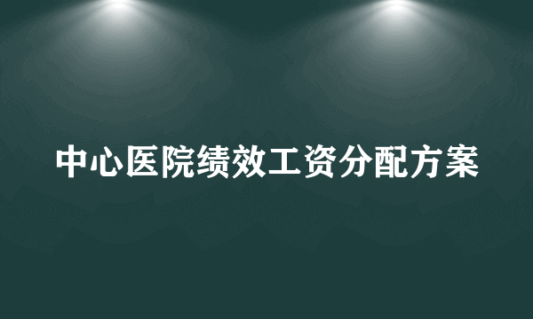 中心医院绩效工资分配方案