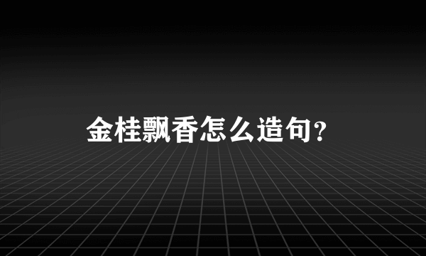 金桂飘香怎么造句？