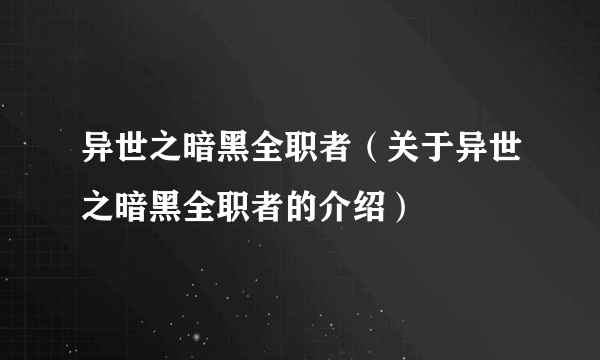 异世之暗黑全职者（关于异世之暗黑全职者的介绍）