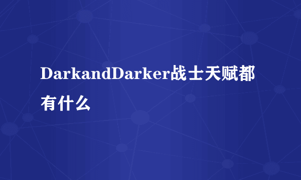 DarkandDarker战士天赋都有什么