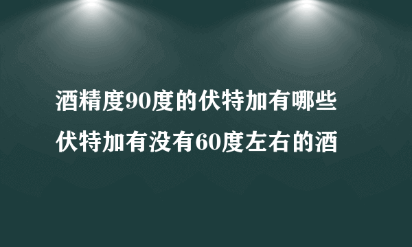 酒精度90度的伏特加有哪些 伏特加有没有60度左右的酒