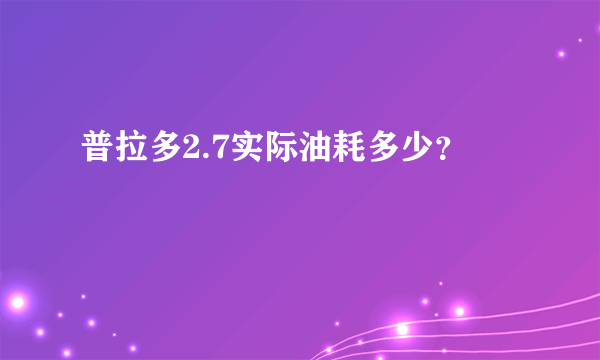 普拉多2.7实际油耗多少？