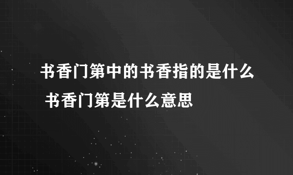 书香门第中的书香指的是什么 书香门第是什么意思