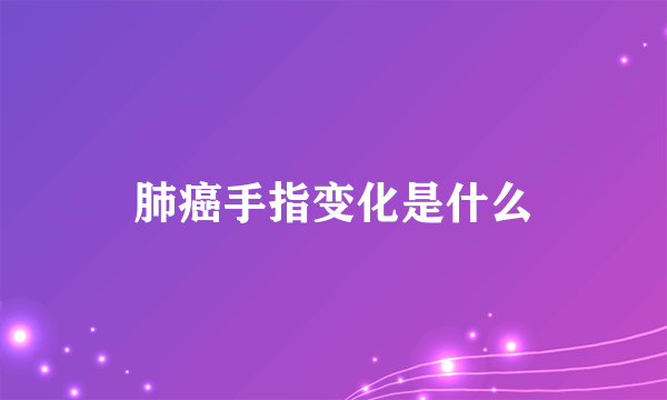 肺癌手指变化是什么