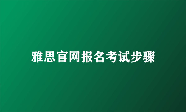 雅思官网报名考试步骤