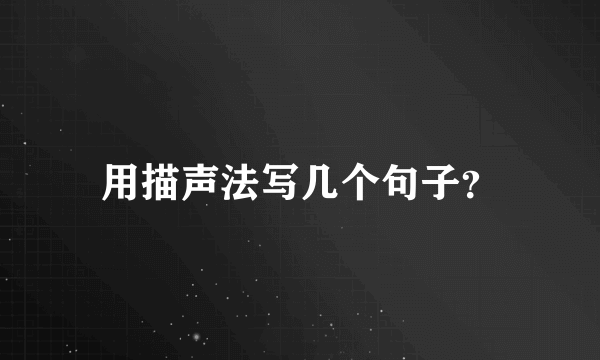 用描声法写几个句子？