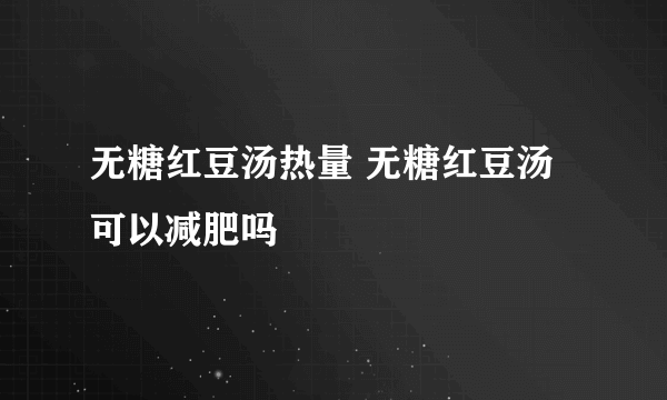 无糖红豆汤热量 无糖红豆汤可以减肥吗