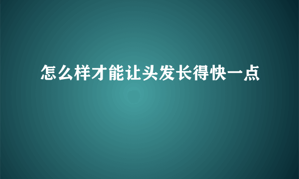怎么样才能让头发长得快一点