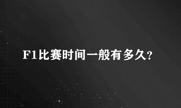 F1比赛时间一般有多久？