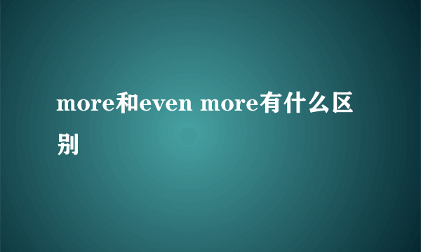 more和even more有什么区别