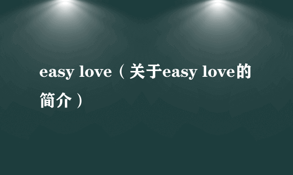 easy love（关于easy love的简介）
