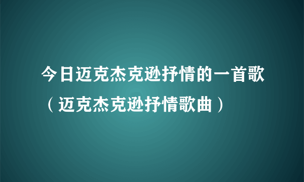 今日迈克杰克逊抒情的一首歌（迈克杰克逊抒情歌曲）