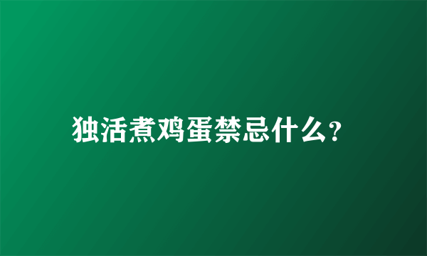 独活煮鸡蛋禁忌什么？