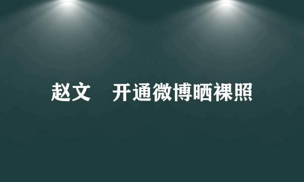 赵文瑄开通微博晒裸照