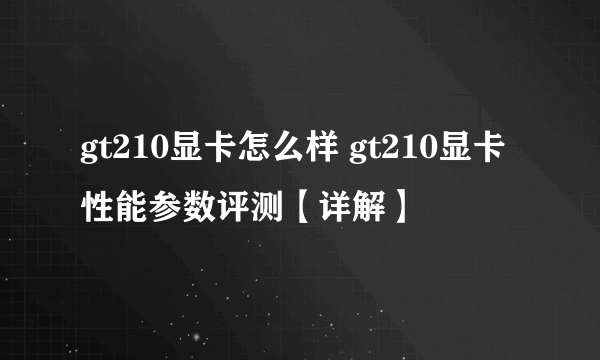 gt210显卡怎么样 gt210显卡性能参数评测【详解】