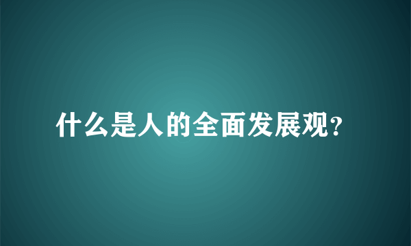 什么是人的全面发展观？