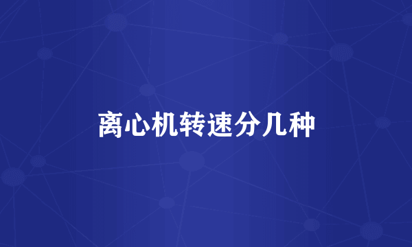 离心机转速分几种