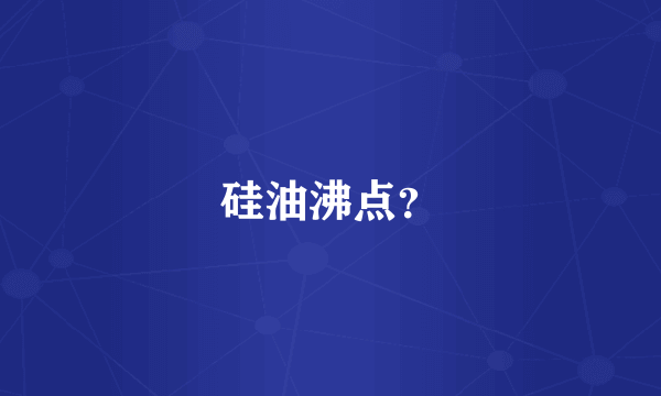 硅油沸点？