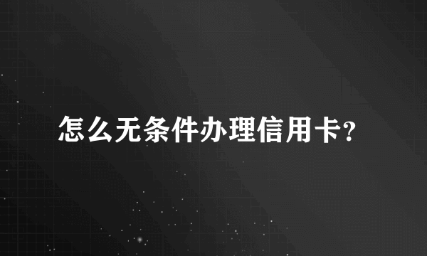 怎么无条件办理信用卡？