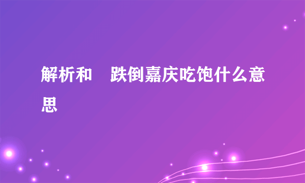 解析和珅跌倒嘉庆吃饱什么意思