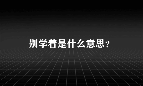 别学着是什么意思？