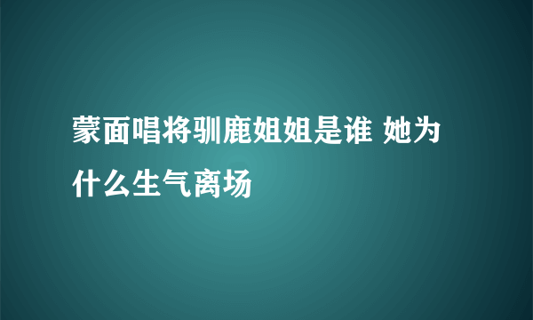 蒙面唱将驯鹿姐姐是谁 她为什么生气离场