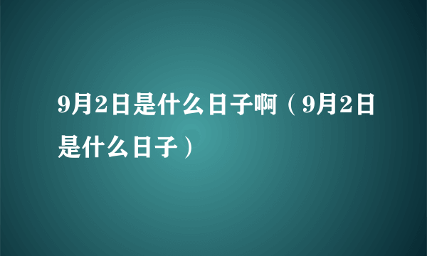 9月2日是什么日子啊（9月2日是什么日子）