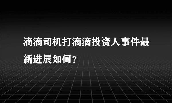 滴滴司机打滴滴投资人事件最新进展如何？