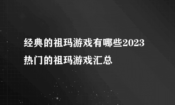 经典的祖玛游戏有哪些2023 热门的祖玛游戏汇总