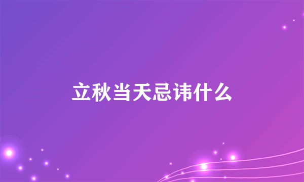 立秋当天忌讳什么