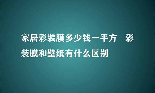 家居彩装膜多少钱一平方   彩装膜和壁纸有什么区别