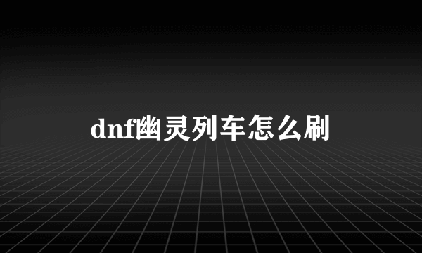 dnf幽灵列车怎么刷
