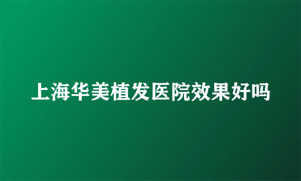 上海华美植发医院效果好吗