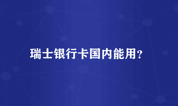 瑞士银行卡国内能用？