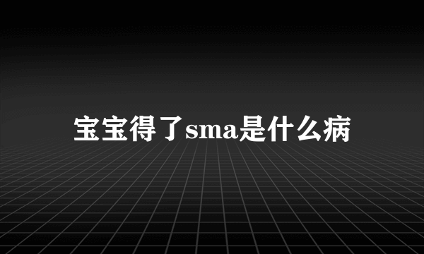 宝宝得了sma是什么病